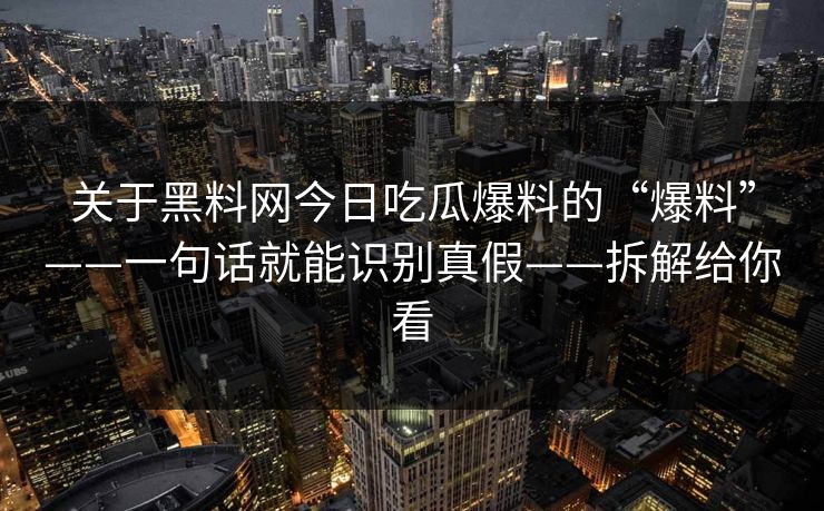 关于黑料网今日吃瓜爆料的“爆料”——一句话就能识别真假——拆解给你看