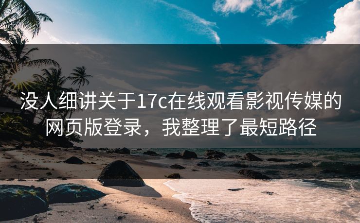 没人细讲关于17c在线观看影视传媒的网页版登录，我整理了最短路径