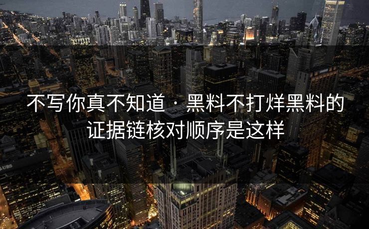 不写你真不知道 · 黑料不打烊黑料的证据链核对顺序是这样