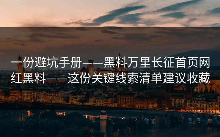 一份避坑手册——黑料万里长征首页网红黑料——这份关键线索清单建议收藏