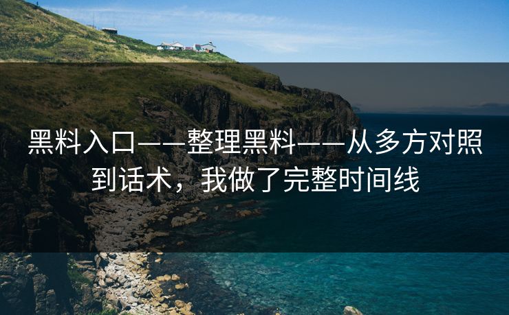 黑料入口——整理黑料——从多方对照到话术，我做了完整时间线