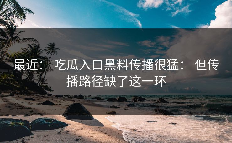 最近： 吃瓜入口黑料传播很猛： 但传播路径缺了这一环