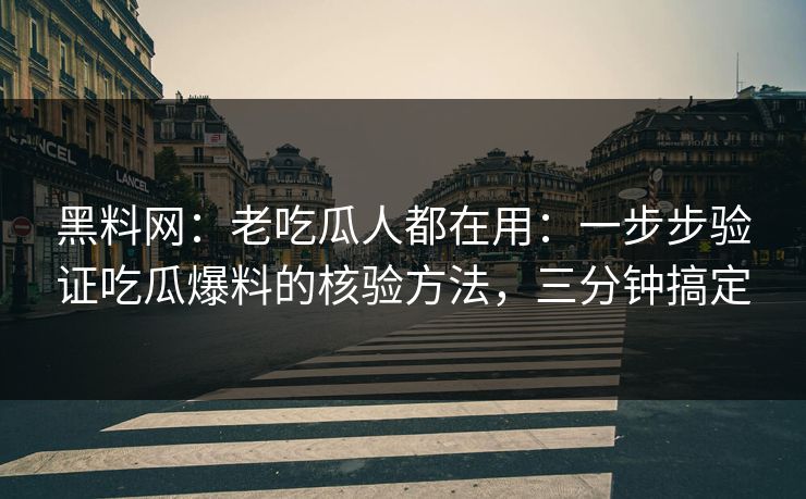 黑料网：老吃瓜人都在用：一步步验证吃瓜爆料的核验方法，三分钟搞定