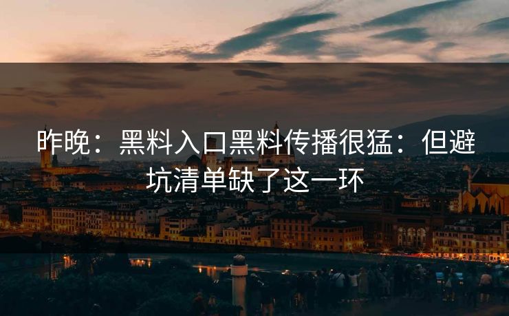 昨晚：黑料入口黑料传播很猛：但避坑清单缺了这一环