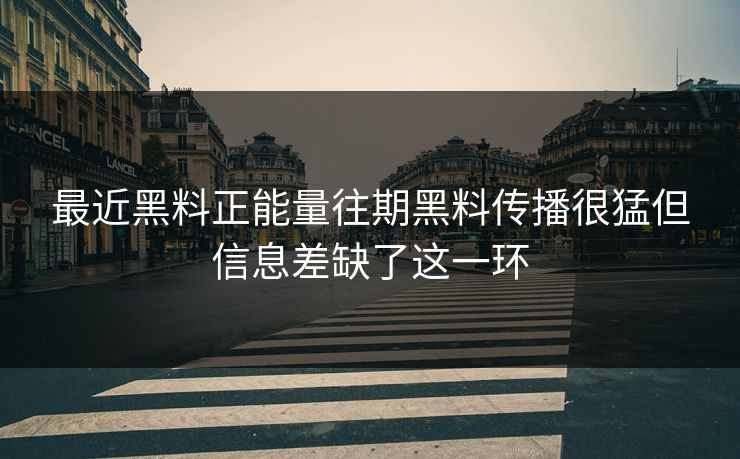 最近黑料正能量往期黑料传播很猛但信息差缺了这一环