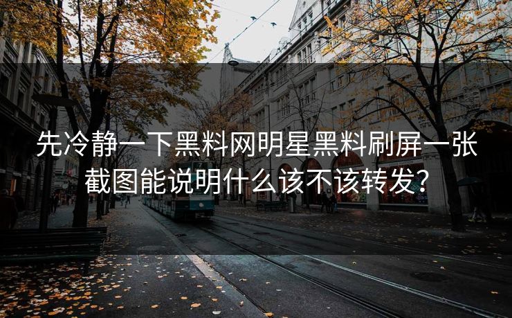 先冷静一下黑料网明星黑料刷屏一张截图能说明什么该不该转发？