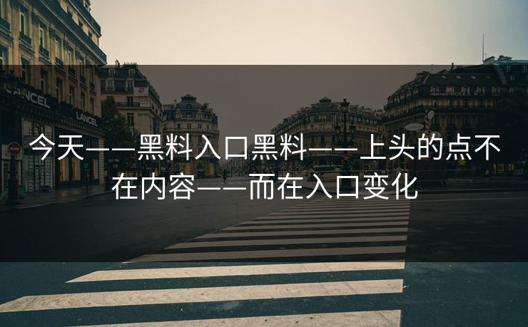 今天——黑料入口黑料——上头的点不在内容——而在入口变化