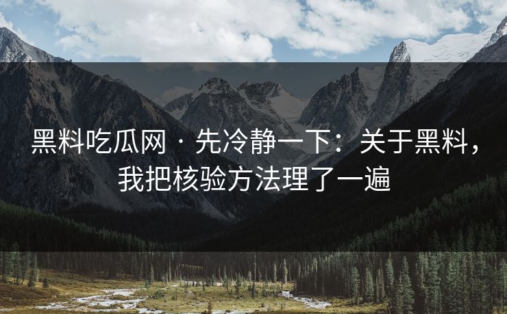黑料吃瓜网 · 先冷静一下：关于黑料，我把核验方法理了一遍