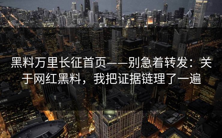 黑料万里长征首页——别急着转发：关于网红黑料，我把证据链理了一遍