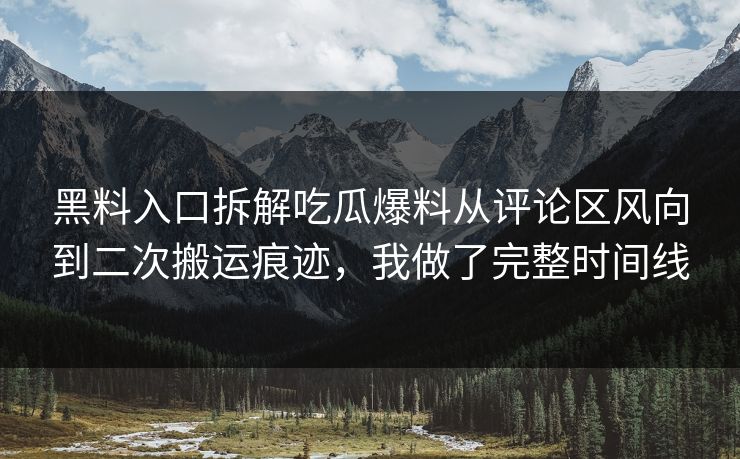 黑料入口拆解吃瓜爆料从评论区风向到二次搬运痕迹，我做了完整时间线