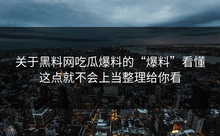关于黑料网吃瓜爆料的“爆料”看懂这点就不会上当整理给你看