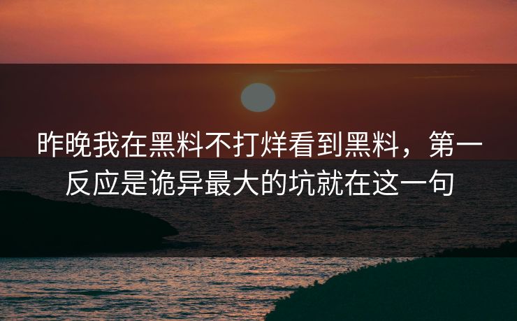 昨晚我在黑料不打烊看到黑料，第一反应是诡异最大的坑就在这一句