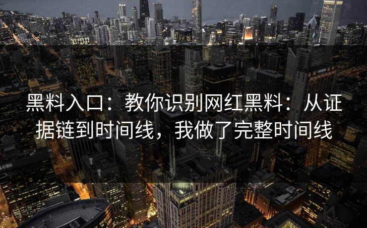 黑料入口：教你识别网红黑料：从证据链到时间线，我做了完整时间线