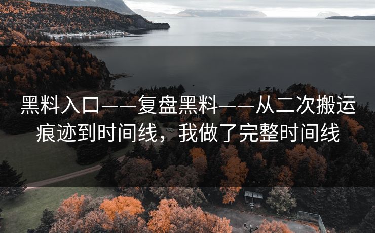 黑料入口——复盘黑料——从二次搬运痕迹到时间线，我做了完整时间线